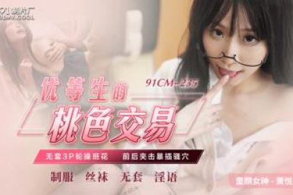 Domestic AV 91 Studio 91CM235 Top Student’s Sex Deal Xiao Yue’er (Lisa)