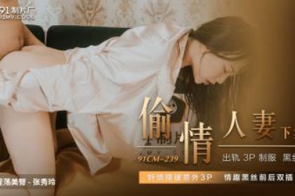 Domestic AV 91 Studio 91CM239 cheating on wife Zhang Xiuling