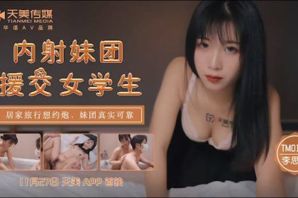 Tianmei Media TM0145 Creampie Girls Group’s Compensated Dating Female Student-Li Shishi