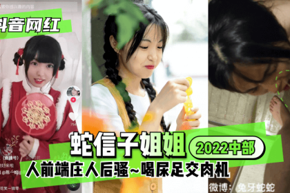 [Douyin Internet Celebrity]Sister Snake Nobuko ♥ 2022 Central ♥ Dignified in front and coquettish in the back ~ Drink urine and foot sex meat machine ~!