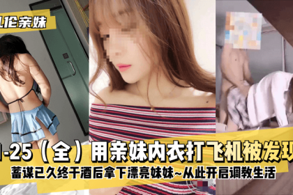 【Incest Sister】1-25 (all) Caught masturbating with sister’s underwear! After planning for a long time, I finally captured the beautiful sister after drinking~ and started my training life from now on~!