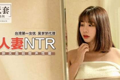 Madou-Taiwan’s number one actress Wu Mengmeng’s wife NTR has silent sex in front of her drunk husband