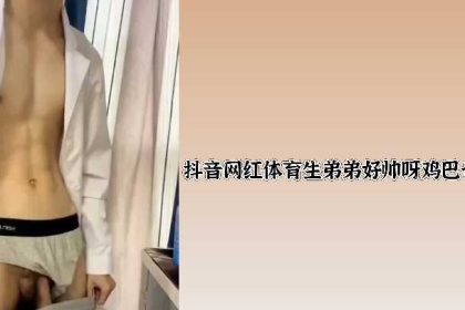 Douyin celebrity sports student brother is so handsome and has a big dick 1