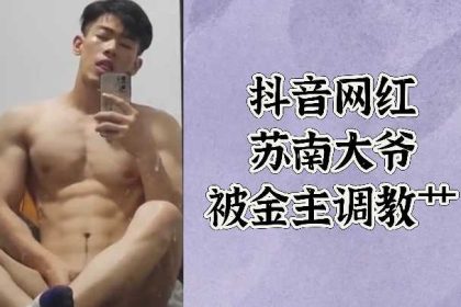 Douyin internet celebrity Sunan was trained and fucked by his financial sponsor