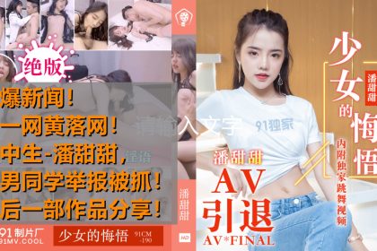 Hot Events: High school student Pan Tiantian was caught filming an AV and was discovered by a male classmate. She reported it and was arrested. Her final work shared the girl’s remorse – Pan Tiantian 91CM-190